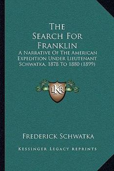 Paperback The Search For Franklin: A Narrative Of The American Expedition Under Lieutenant Schwatka, 1878 To 1880 (1899) Book