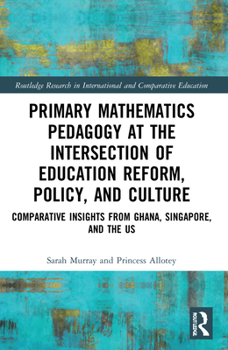 Paperback Primary Mathematics Pedagogy at the Intersection of Education Reform, Policy, and Culture: Comparative Insights from Ghana, Singapore, and the US Book