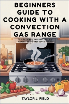 Paperback Beginners Guide to Cooking with a Convection Gas Range: Simple Cooking Methods, Tips, and Mistakes to Avoid for Perfect Results Book