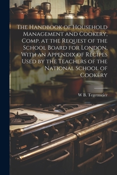 Paperback The Handbook of Household Management and Cookery, Comp. at the Request of the School Board for London, With an Appendix of Recipes Used by the Teacher Book