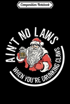 Composition Notebook: Ain't No Laws When You Drink With Claus Funny Christmas Gift  Journal/Notebook Blank Lined Ruled 6x9 100 Pages
