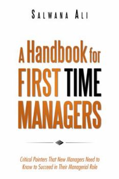 Paperback A Handbook for First Time Managers: Critical Pointers That New Managers Need to Know to Succeed in Their Managerial Role Book