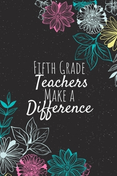 Fifth Grade Teachers Make A Difference: Blank Lined Journal Notebook, Fifth Grade Teacher Gifts, Teachers Appreciation Gifts, Gifts for Teachers