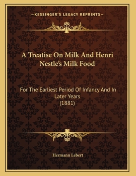Paperback A Treatise On Milk And Henri Nestle's Milk Food: For The Earliest Period Of Infancy And In Later Years (1881) Book