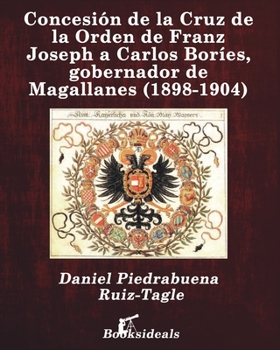 Paperback Concesión de la Cruz de la Orden de Franz Joseph a Carlos Boríes, gobernador de Magallanes (1898-1904) [Spanish] Book