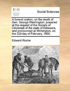 A funeral oration, on the death of Gen. George Washington: prepared at the request of the Society of Cincinnati of the state of Delaware, and ... Wilmington, on the 22d day of February, 1800.