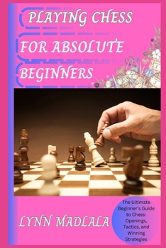 Paperback Playing Chess for Absolute Beginners: The Ultimate Beginner's Guide to Chess: Openings, Tactics, and Winning Strategies Book
