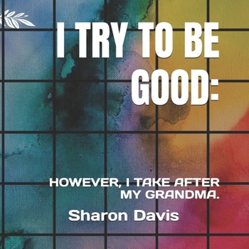 I TRY TO BE GOOD.: HOWEVER, I TAKE AFTER MY GRANDMA