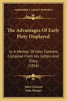 Paperback The Advantages Of Early Piety Displayed: In A Memoir Of John Clement, Compiled From His Letters And Diary (1816) Book