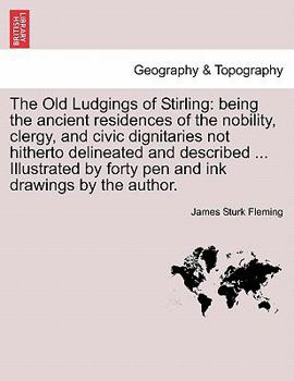 The Old Ludgings of Stirling: Being the Ancient Residences of the Nobility, Clergy, and Civic Dignitaries Not Hitherto Delineated and Described