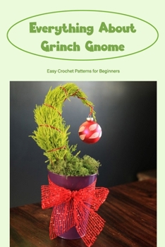 Everything About Grinch Gnome: Easy Crochet Patterns for Beginners: Grinch Gnome Crochet Patterns
