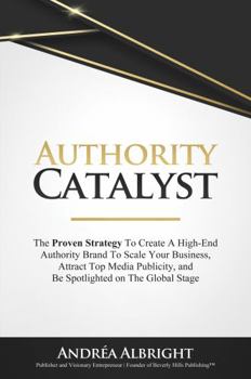 Paperback Authority Catalyst: The Proven Strategy To Create A High-End Authority Brand To Raise Capital, Attract Top Media Publicity, And Be Spotlighted On The Global Stage Book