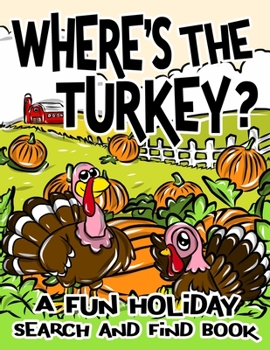 Paperback Where's the Turkey? A Fun Holiday Search and Find Book: Thanksgiving Coloring Activity Book for Kids to Spy and Catch The Turkeys Traveling Across The Book