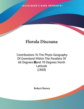 Paperback Florula Discoana: Contributions To The Phyto-Geography Of Greenland Within The Parallels Of 68 Degrees &#778;and 70 Degrees North Latitude (1868) Book