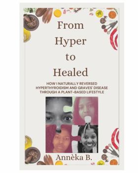Paperback From Hyper to Healed: HOW I NATURALLY REVERSED HYPERTHYROIDISM AND GRAVES' DISEASE THROUGH A PLANT-BASED LIFESTYLE Book