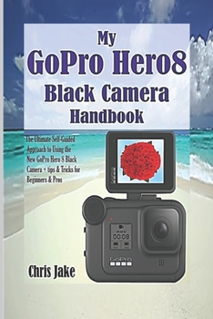 Paperback My GoPro Hero8 Black Camera Handbook: The Ultimate Self-Guided Approach to Using the New GoPro Hero 8 Black Camera + Tips & Tricks for Beginners & Pro Book