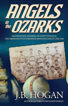 Angels in the Ozarks : Professional Baseball in Fayetteville and the Arkansas State / Arkansas-Missouri League 1934-1940
