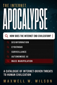 Paperback The Internet Apocalypse: A Catalogue of Internet-Driven Threats to Human Civilization Book