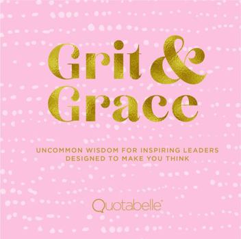 Hardcover Grit and Grace: Uncommon Wisdom for Inspiring Leaders Designed to Make You Think Book