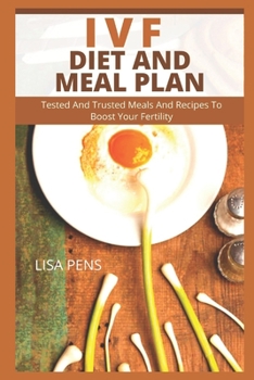 IVF DIET AND MEAL PLAN: Tested And Trusted Meals And Recipes To Boost Your Fertility, Eggs, And Mаxіmіzе Your Chаnсеѕ Of IVF Suссеѕѕ To Help You Conceive Thrоugh Healthy Dіеt