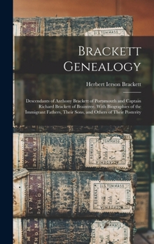 Brackett Genealogy: Descendants of Anthony Brackett of Portsmouth and Captain Richard Brackett of Braintree. With Biographies of the Immigrant Fathers, Their Sons, and Others of Their Posterity