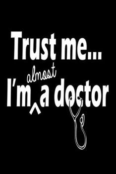 Paperback Trust Me I'm Almost A Doctor: Funny Composition Notebook For Medical School Students - Writing Journal Lined 120 Page Diary Book