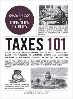 Hardcover Taxes 101: From Understanding Forms and Filing to Using Tax Laws and Policies to Minimize Costs and Maximize Wealth, an Essential Primer on the Us Tax Book