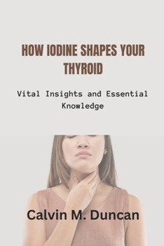 Paperback How Iodine Shapes Your Thyroid: Vital Insights and Essential Knowledge Book