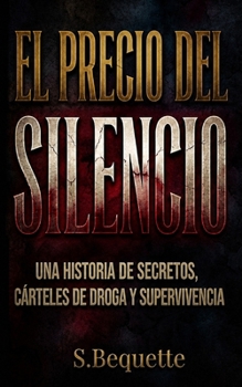 EL COSTO DEL SILENCIO: UNA HISTORIA DE SECRETOS, CÁRTELES DE DROGA Y SUPERVIVENCIA (Spanish Edition)