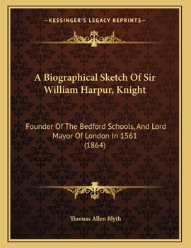 Paperback A Biographical Sketch Of Sir William Harpur, Knight: Founder Of The Bedford Schools, And Lord Mayor Of London In 1561 (1864) Book