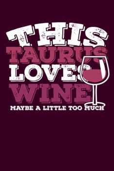 This Taurus Loves Wine Maybe Little Too Much Notebook: 100 Wide Ruled Lined Pages