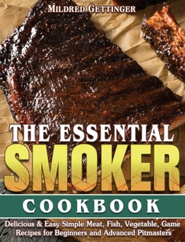Hardcover The Essential Smoker Cookbook: Delicious & Easy Simple Meat, Fish, Vegetable, Game Recipes for Beginners and Advanced Pitmasters Book