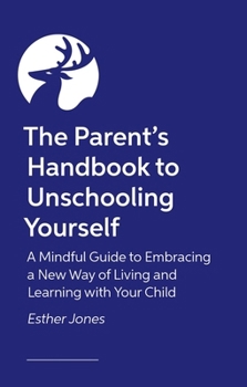 Paperback The Parent's Handbook to Unschooling Yourself: A Mindful Guide to Embracing a New Way of Living and Learning with Your Child Book