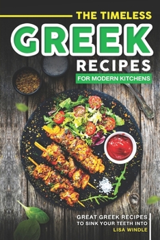 The Timeless Greek Recipes for Modern Kitchens: Great Greek Recipes to Sink Your Teeth Into