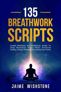 135 Breathwork Scripts: Guided Meditation and Mindfulness Scripts for Deep Relaxation, Stress Relief, Emotional Healing, Energy Renewal, and Lasting Inner Peace