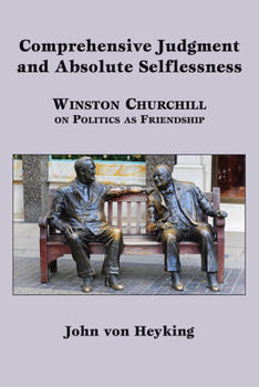 Hardcover Comprehensive Judgment and Absolute Selflessness: Winston Churchill on Politics as Friendship Book