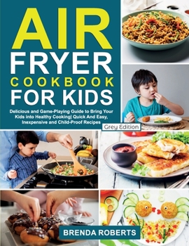 Paperback Air Fryer Cookbook for Kids: Delicious and Game-Playing Guide to Bring Your Kids Into Healthy Cooking Quick And Easy, Inexpensive and Child-Proof R Book