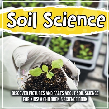 Paperback Soil Science: Discover Pictures and Facts About Soil Science For Kids! A Children's Science Book