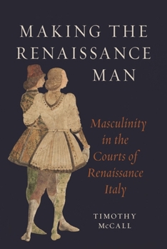 Hardcover Making the Renaissance Man: Masculinity in the Courts of Renaissance Italy Book
