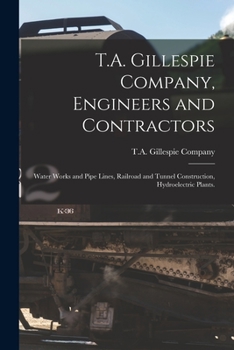 Paperback T.A. Gillespie Company, Engineers and Contractors: Water Works and Pipe Lines, Railroad and Tunnel Construction, Hydroelectric Plants. Book