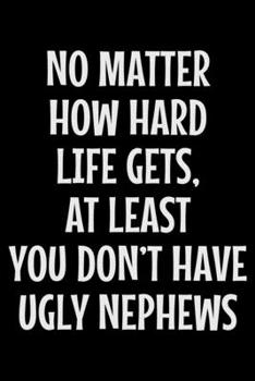 No matter how hard life gets at least you don't have ugly nephews: Notebook (Journal, Diary) for Aunt or Uncle | 120 lined pages to write in
