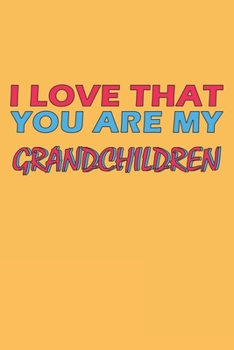 I Love That You Are My Grandchildren: Lined Notebook, Journal, Organizer, Diary, Composition Notebook, Gifts for the Family, Friends or the Best ... 120 pages, 6*9, Soft Cover, Matte Finish