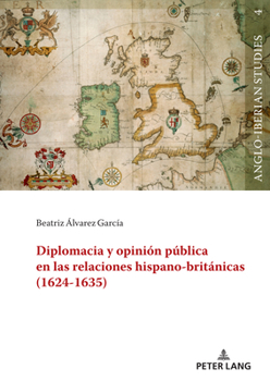 Diplomacia y opinión pública en las relaciones hispano-británicas (1624-1635) (Anglo-Iberian Studies, 4) (Spanish Edition)