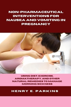Paperback Non-Pharmaceutical Interventions for Nausea and Vomiting in Pregnancy: Using Diet, Exercise, Aromatherapy, and Other Natural Remedies to Manage Mornin Book