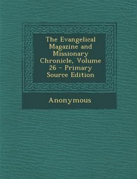 Paperback Evangelical Magazine and Missionary Chronicle, Volume 26 Book