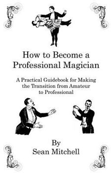 Paperback How to Become a Professional Magician: A Practical Guidebook for Making the Transition from Amateur to Professional Book