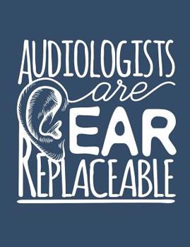 Audiologists Are Ear Replaceable: Audiologist Notebook, Blank Paperback Notebook To Write In, Great Audiology Gift