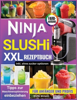 Ninja Slushi XXL Rezeptbuch: Einfache, erfrischende Rezepte: Von gesunden Frucht-Slushies bis hin zu cremigen Shakes für Anfänger und Profis (German Edition)
