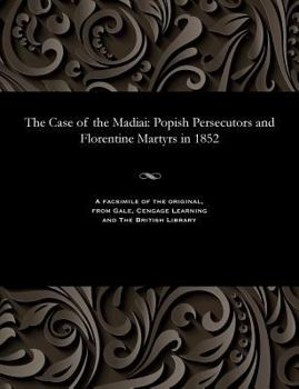 Paperback The Case of the Madiai: Popish Persecutors and Florentine Martyrs in 1852 Book