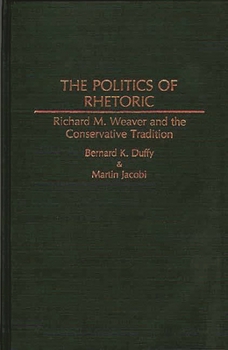 Hardcover The Politics of Rhetoric: Richard M. Weaver and the Conservative Tradition Book